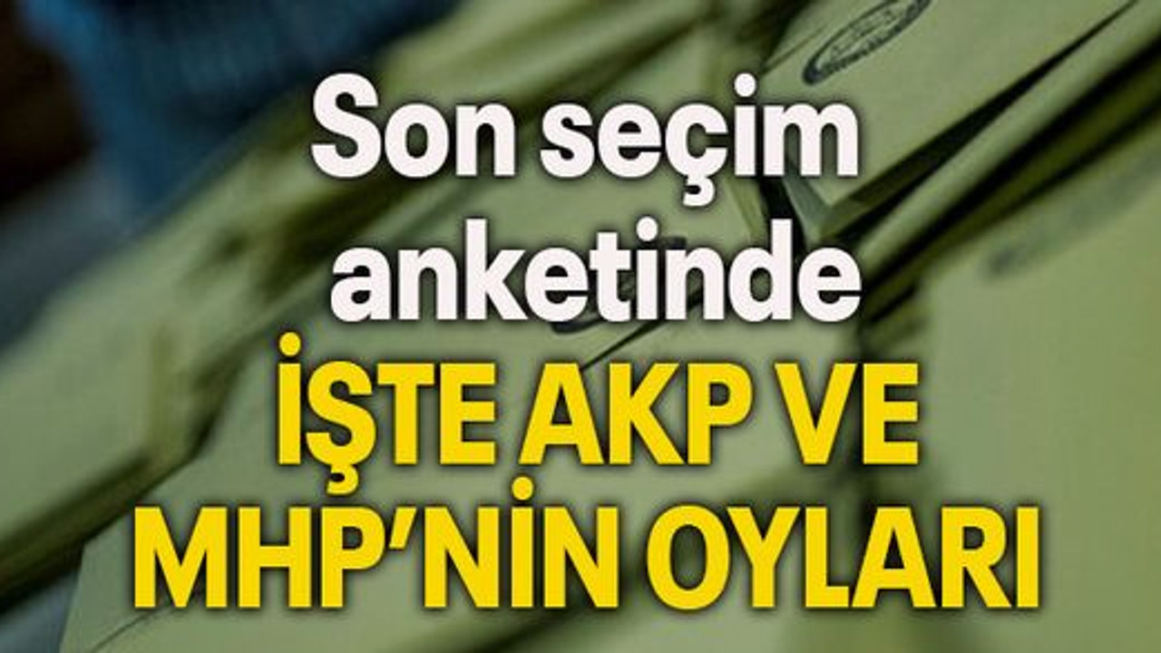 Son seçim anketinde İŞTE AKP VE MHP’NİN OYLARI